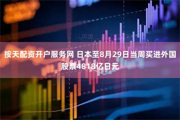 按天配资开户服务网 日本至8月29日当周买进外国股票4818亿日元
