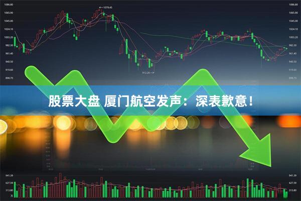 股票大盘 厦门航空发声：深表歉意！