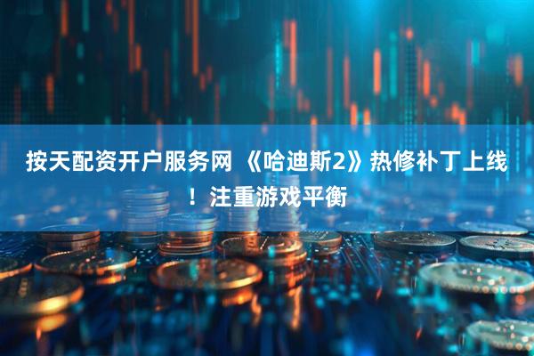 按天配资开户服务网 《哈迪斯2》热修补丁上线！注重游戏平衡