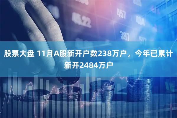 股票大盘 11月A股新开户数238万户，今年已累计新开2484万户