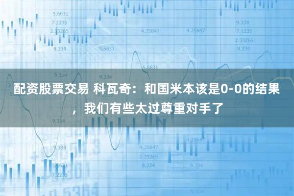 配资股票交易 科瓦奇:和国米本该是0-0的结果,我们有些太过尊重对手了