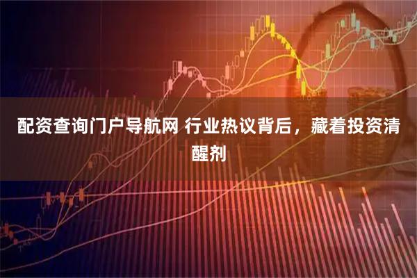 配资查询门户导航网 行业热议背后,藏着投资清醒剂