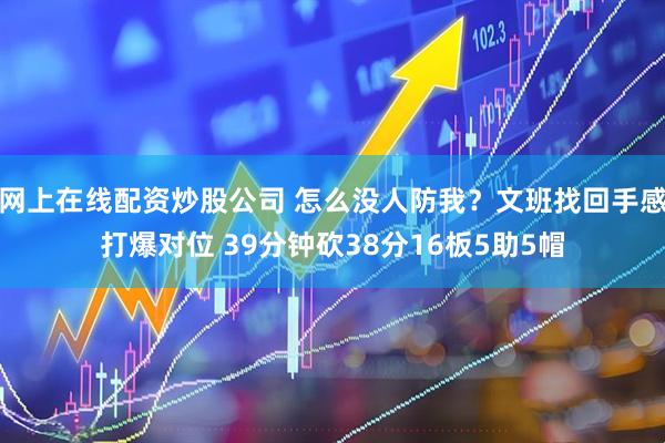 网上在线配资炒股公司 怎么没人防我？文班找回手感打爆对位 39分钟砍38分16板5助5帽