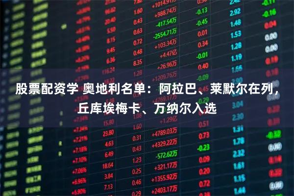 股票配资学 奥地利名单:阿拉巴、莱默尔在列,丘库埃梅卡、万纳尔入选