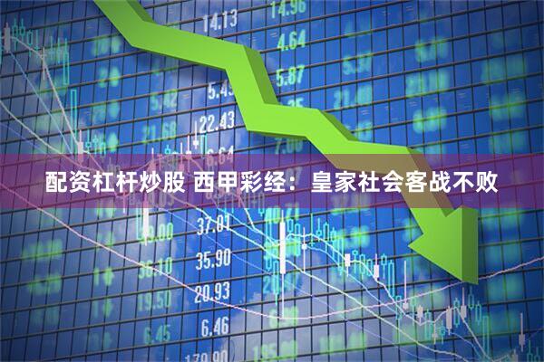 配资杠杆炒股 西甲彩经:皇家社会客战不败