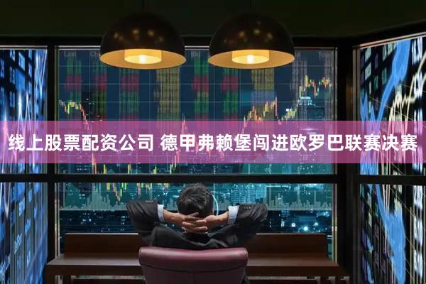 线上股票配资公司 德甲弗赖堡闯进欧罗巴联赛决赛