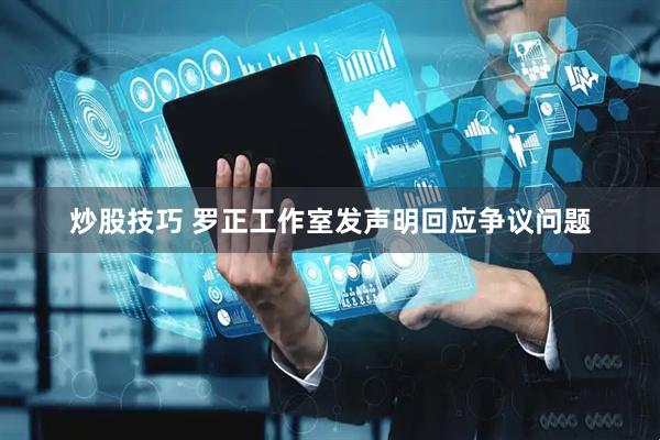 炒股技巧 罗正工作室发声明回应争议问题