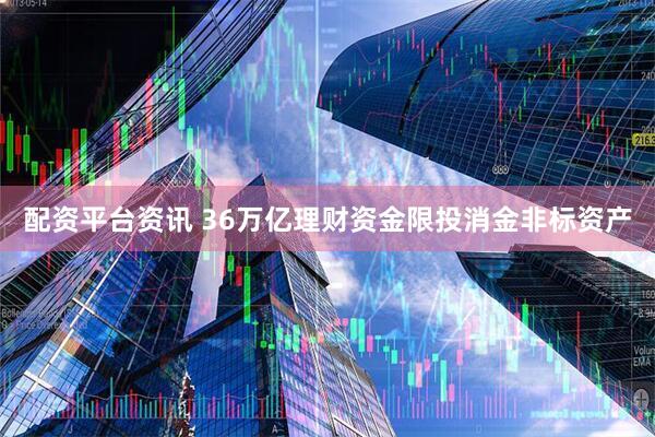 配资平台资讯 36万亿理财资金限投消金非标资产