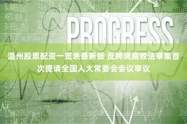 温州股票配资一览表最新版 反跨境腐败法草案首次提请全国人大常委会会议审议
