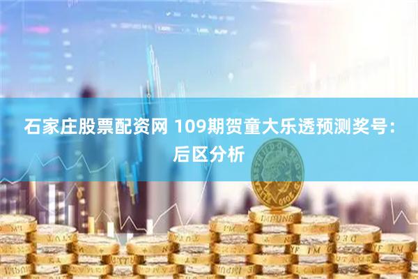 石家庄股票配资网 109期贺童大乐透预测奖号：后区分析