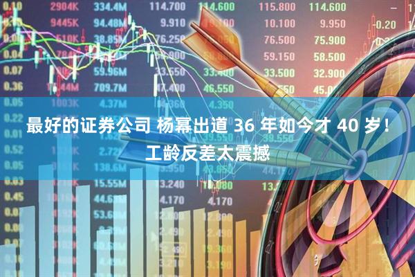 最好的证券公司 杨幂出道 36 年如今才 40 岁！工龄反差太震撼