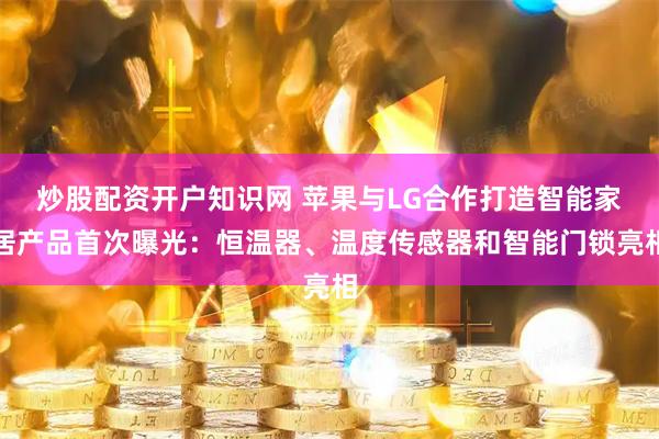 炒股配资开户知识网 苹果与LG合作打造智能家居产品首次曝光：恒温器、温度传感器和智能门锁亮相